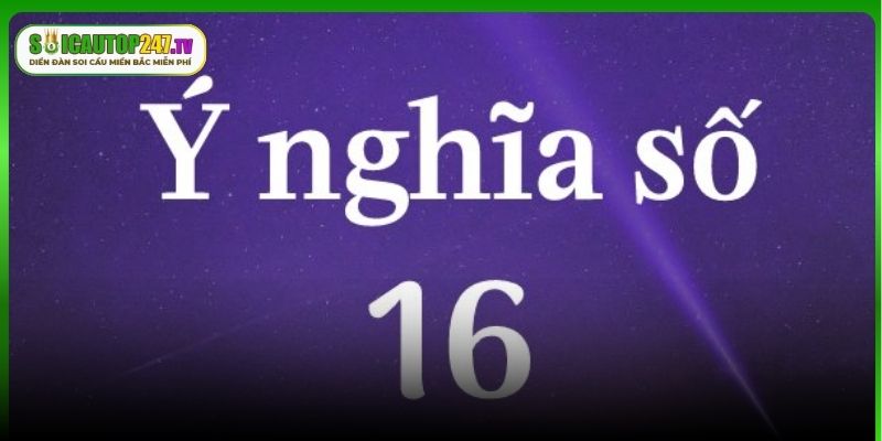 Tìm hiểu về ý nghĩa của số 16 trong lô đề